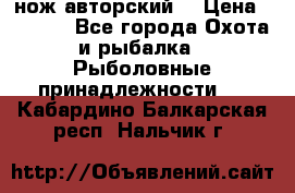 нож авторский  › Цена ­ 3 000 - Все города Охота и рыбалка » Рыболовные принадлежности   . Кабардино-Балкарская респ.,Нальчик г.